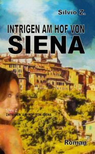 Title: Intrigen am Hof von Siena, Author: Silvio Z.