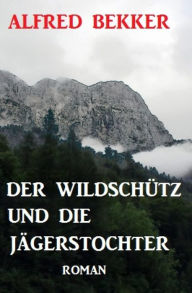 Title: Der Wildschütz und die Jägerstochter: Roman, Author: Alfred Bekker