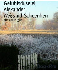 Title: Gefühlsduselei: alles wird gut, Author: Alexander Weigand-Schoenherr