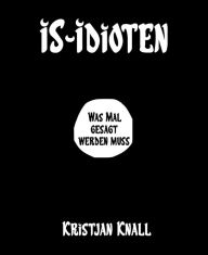 Title: IS-Idioten: Was mal gesagt werden muss, Author: Kristjan Knall