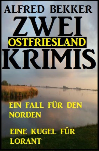 Zwei Ostfriesland Krimis: Ein Fall für den Norden/Eine Kugel für Lorant: Cassiopeiapress Thriller Sammelband