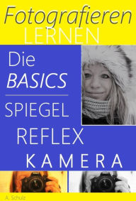 Title: Fotografieren lernen, die Basics Spiegelreflexkamera: Fotografie für absolute Beginner leicht erklärt - zum sofortigen Umsetzen, Author: A. Schulz