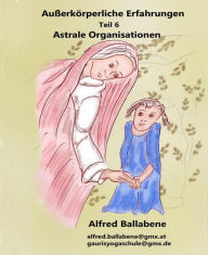 Title: Außerkörperliche Erfahrungen: Teil 6 - Astrale Organisationen, Author: Alfred Ballabene