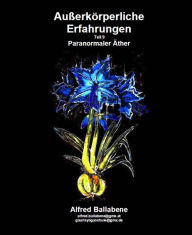 Title: Außerkörperliche Erfahrungen: Teil 9 - Paranormaler Äther (Bioäther) und Ätherkörper, Author: Alfred Ballabene