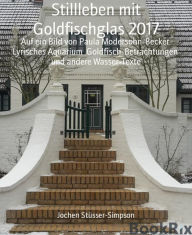 Title: Stillleben mit Goldfischglas 2017: Auf ein Bild von Paula Modersohn-Becker Lyrisches Aquarium Goldfisch-Betrachtungen und andere Wasser-Texte, Author: Jochen Stüsser-Simpson