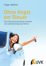 Title: Ohne Angst am Steuer: Die Führerscheinprüfung meistern und selbstständig Auto fahren, Author: Holger Walther