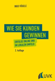 Title: Wie Sie Kunden gewinnen: Erfolge online und im lokalen Umfeld, Author: Ingo Vögele