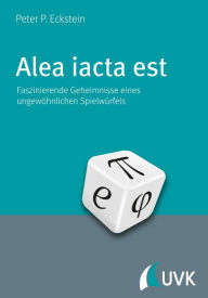 Title: Alea iacta est: Faszinierende Geheimnisse eines ungewöhnlichen Spielwürfels, Author: Peter P. Eckstein