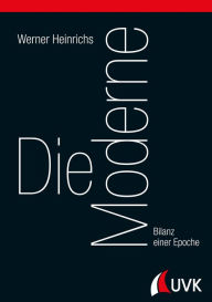 Title: Die Moderne: Bilanz einer Epoche, Author: Werner Heinrichs