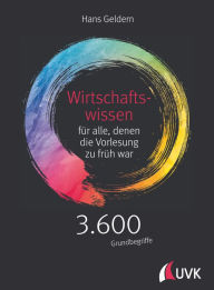 Title: Wirtschaftswissen für alle, denen die Vorlesung zu früh war: 3.600 Grundbegriffe kurz erklärt, Author: Hans Geldern