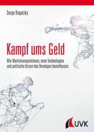 Title: Kampf ums Geld: Wie Marktmanipulationen, neue Technologien und politische Krisen das Vermögen beeinflussen, Author: Serge Ragotzky