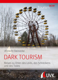 Title: Tourism NOW: Dark Tourism: Reisen zu Orten des Leids, des Schreckens und des Todes, Author: Albrecht Steinecke