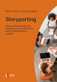 Title: Storyporting: Wie aus Storytelling und Reporting eine konstruktive Kommunikationsform entsteht, Author: Rainer Nübel