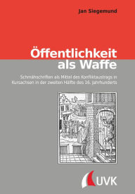 Title: Öffentlichkeit als Waffe: Schmähschriften als Mittel des Konfliktaustrags in Kursachsen in der zweiten Hälfte des 16. Jahrhunderts, Author: Jan Siegemund