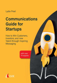 Title: Communications Guide for Startups: How to Win Customers, Investors, and new Talent through Inspiring Messaging, Author: Lydia Prexl