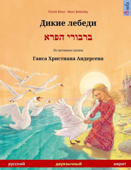 Dikie lebedi - Varvoi hapere. Bilingual children's book adapted from a fairy tale by Hans Christian Andersen (Russian - Hebrew)