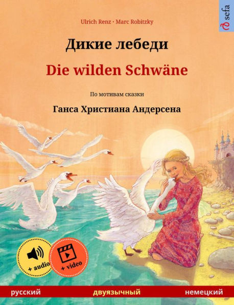 Dikie lebedi - Die wilden Schwäne (Russian - German): Bilingual children's picture book based on a fairy tale by Hans Christian Andersen, with audio and video online