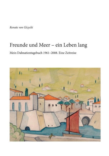 Freunde und Meer - ein Leben lang: Mein Dalmatientagebuch 1961-2008. Eine Zeitreise