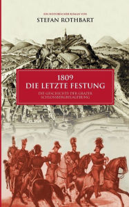 Title: 1809 - Die letzte Festung: Die Geschichte der Grazer Schloßbergbelagerung, Author: Stefan Rothbart