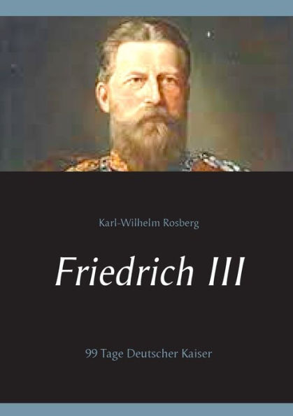 Friedrich III: 99 Tage Deutscher Kaiser