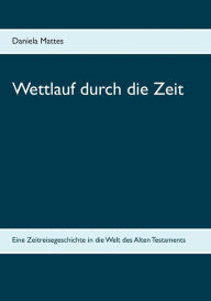 Title: Wettlauf durch die Zeit: Eine Zeitreisegeschichte in die Welt des Alten Testaments, Author: Daniela Mattes