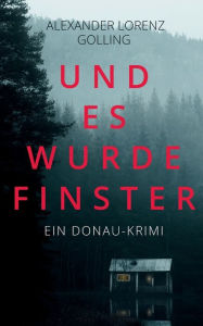 Title: Und es wurde finster: Ein Donau-Krimi, Author: Alexander Lorenz Golling