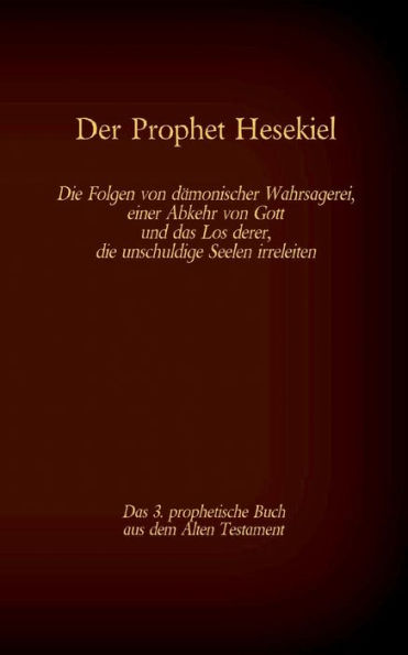 Der Prophet Hesekiel, das 3. prophetische Buch aus dem Alten Testament der BIbel: Die Folgen von dämonischer Wahrsagerei, einer Abkehr von Gott und das Los derer, die unschuldige Seelen irreleiten