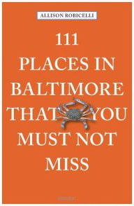 Title: 111 Places in Baltimore That You Must Not Miss, Author: Allison Robicelli