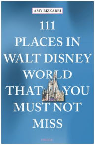 Title: 111 Places in Walt Disney World That You Must Not Miss, Author: Amy Bizzarri