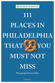 Title: 111 Places in Philadelphia That You Must Not Miss, Author: Brandon Schultz