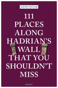 Title: 111 Places Along Hadrian's Wall That You Shouldn't Miss, Author: David Taylor