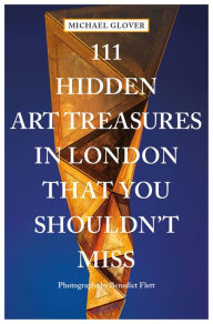 Title: 111 Hidden Art Treasures in London That You Shouldn't Miss, Author: Michael Glover