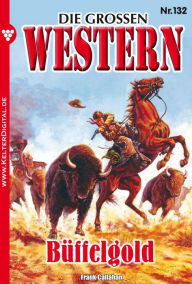 Title: Die großen Western 132: Büffelgold, Author: Frank Callahan