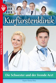 Title: Kurfürstenklinik 7 - Arztroman: Die Schwester und der fremde Arzt, Author: Nina Kayser-Darius