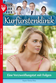 Title: Kurfürstenklinik 10 - Arztroman: Eine Verzweiflungstat mit Folgen, Author: Nina Kayser-Darius