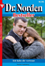 Title: Dr. Norden Bestseller 195 - Arztroman: Ich habe dir vertraut, Author: Patricia Vandenberg