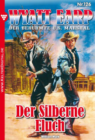 Title: Wyatt Earp 126 - Western: Der Silberne Fluch, Author: William Mark