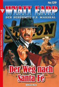 Title: Der Weg nach Santa Fé: Wyatt Earp 129 - Western, Author: William Mark