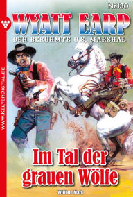 Title: Im Tal der grauen Wölfe: Wyatt Earp 130 - Western, Author: William Mark