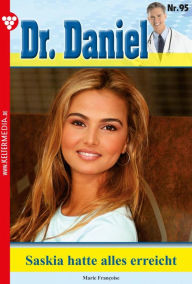 Title: Saskia hatte alles erreicht: Dr. Daniel 95 - Arztroman, Author: Marie Francoise