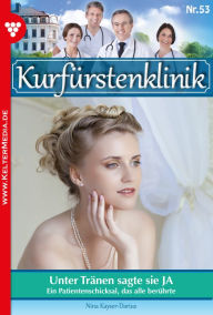 Title: Unter Tränen sagte sie JA: Kurfürstenklinik 53 - Arztroman, Author: Nina Kayser-Darius