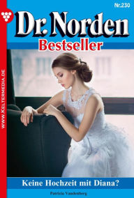 Title: Keine Hochzeit mit Diana?: Dr. Norden Bestseller 230 - Arztroman, Author: Patricia Vandenberg