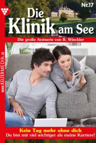 Title: Kein Tag mehr ohne dich: Die Klinik am See 17 - Arztroman, Author: Britta Winckler