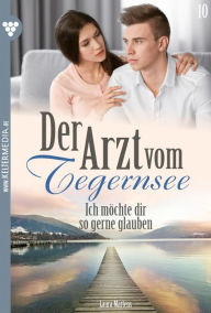 Title: Ich möchte dir so gerne glauben: Der Arzt vom Tegernsee 10 - Arztroman, Author: Laura Martens