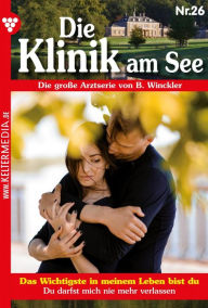 Title: Das Wichtigste in meinem Leben bist du: Die Klinik am See 26 - Arztroman, Author: Britta Winckler