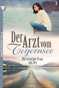 Title: Die traurige Frau am See: Der Arzt vom Tegernsee 3 - Arztroman, Author: Laura Martens