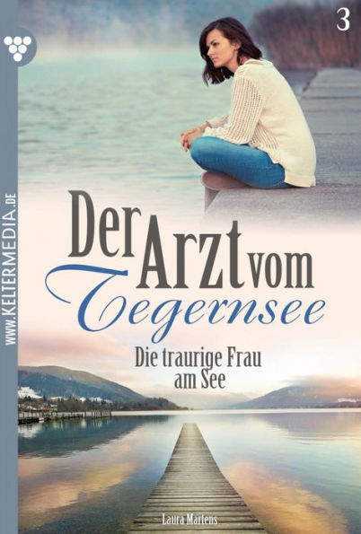 Die traurige Frau am See: Der Arzt vom Tegernsee 3 - Arztroman