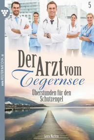 Title: Überstunden für den Schutzengel: Der Arzt vom Tegernsee 5 - Arztroman, Author: Laura Martens