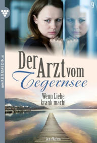 Title: Wenn Liebe krank macht: Der Arzt vom Tegernsee 9 - Arztroman, Author: Laura Martens