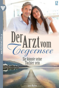 Title: Sie könnte seine Tochter sein: Der Arzt vom Tegernsee 12 - Arztroman, Author: Laura Martens